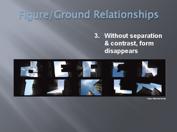 Figure/Ground Relationships 3. Without separation & contrast, form disappears 