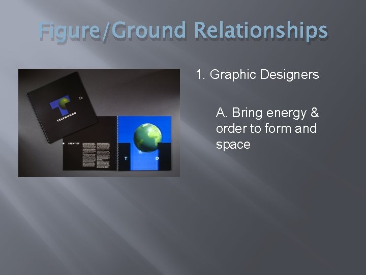 Figure/Ground Relationships 1. Graphic Designers A. Bring energy & order to form and space