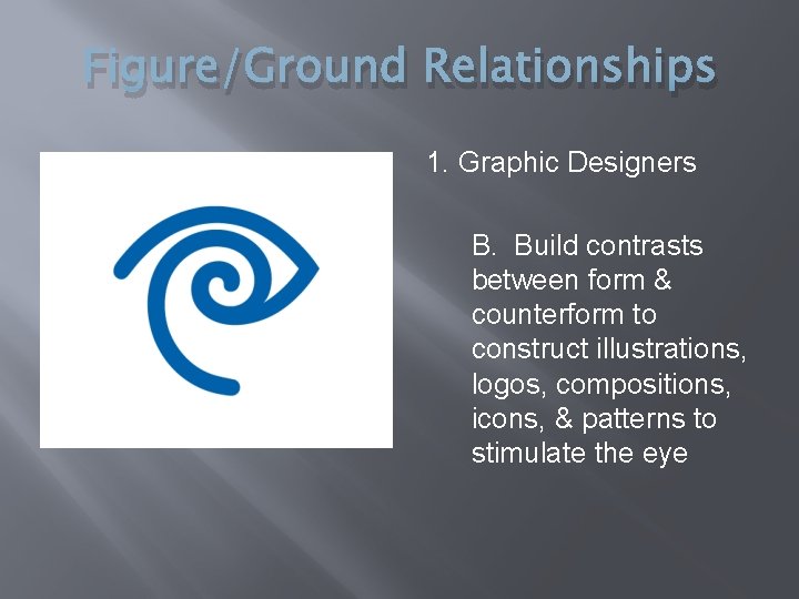 Figure/Ground Relationships 1. Graphic Designers B. Build contrasts between form & counterform to construct
