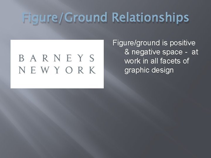 Figure/Ground Relationships Figure/ground is positive & negative space - at work in all facets