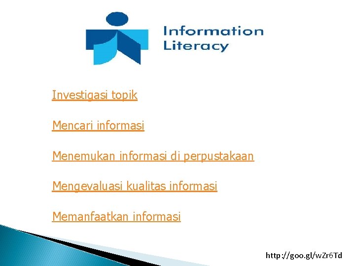 Investigasi topik Mencari informasi Menemukan informasi di perpustakaan Mengevaluasi kualitas informasi Memanfaatkan informasi http: