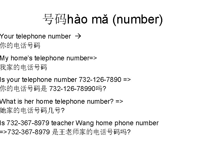 号码hào mǎ (number) Your telephone number 你的电话号码 My home’s telephone number=> 我家的电话号码 Is your