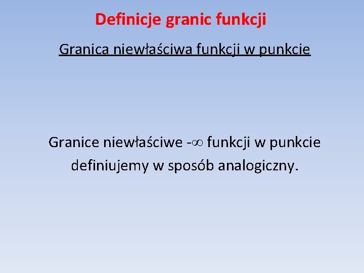 Definicje granic funkcji Granica niewłaściwa funkcji w punkcie Granice niewłaściwe - funkcji w punkcie