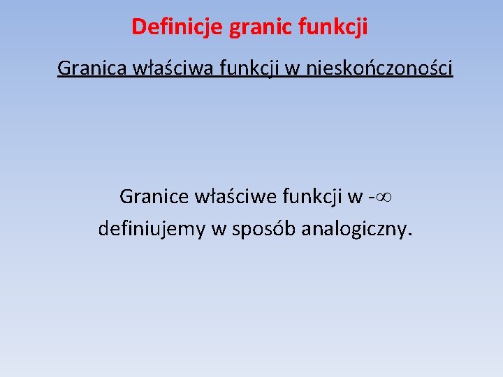 Definicje granic funkcji Granica właściwa funkcji w nieskończoności Granice właściwe funkcji w - definiujemy