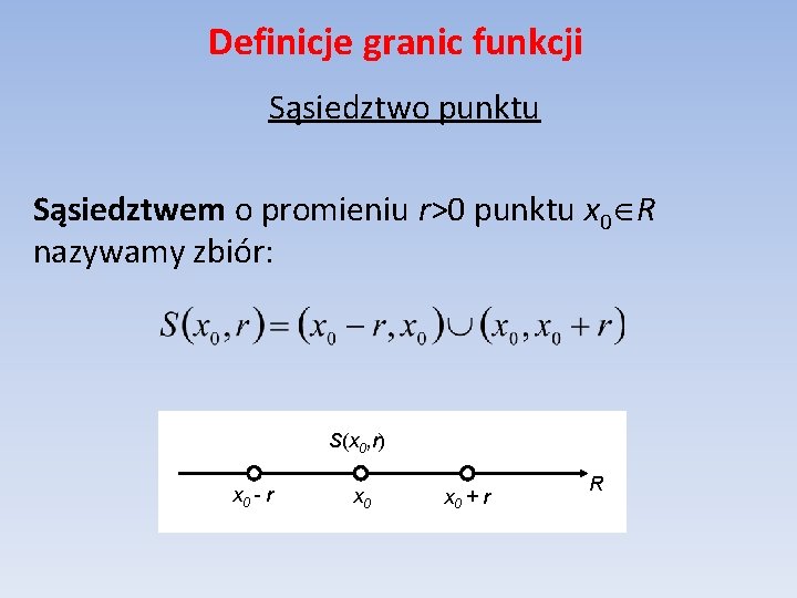 Definicje granic funkcji Sąsiedztwo punktu Sąsiedztwem o promieniu r>0 punktu x 0 R nazywamy