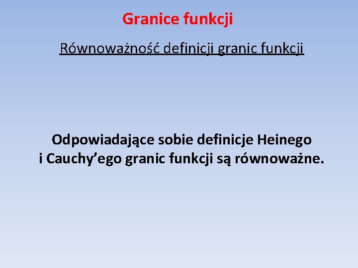 Granice funkcji Równoważność definicji granic funkcji Odpowiadające sobie definicje Heinego i Cauchy’ego granic funkcji