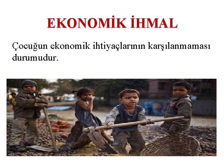 EKONOMİK İHMAL Çocuğun ekonomik ihtiyaçlarının karşılanmaması durumudur. 