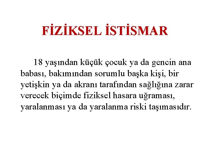 FİZİKSEL İSTİSMAR 18 yaşından küçük çocuk ya da gencin ana babası, bakımından sorumlu başka