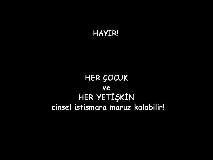 HAYIR! HER ÇOCUK ve HER YETİŞKİN cinsel istismara maruz kalabilir! 