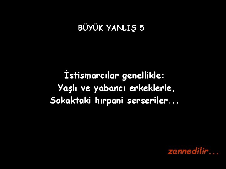 BÜYÜK YANLIŞ 5 İstismarcılar genellikle: Yaşlı ve yabancı erkeklerle, Sokaktaki hırpani serseriler. . .