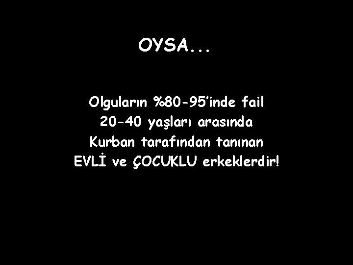 OYSA. . . Olguların %80 -95’inde fail 20 -40 yaşları arasında Kurban tarafından tanınan