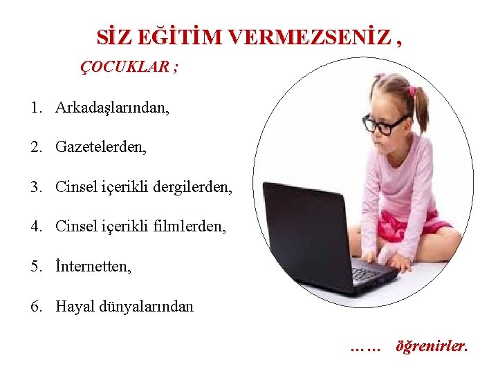 SİZ EĞİTİM VERMEZSENİZ , ÇOCUKLAR ; 1. Arkadaşlarından, 2. Gazetelerden, 3. Cinsel içerikli dergilerden,