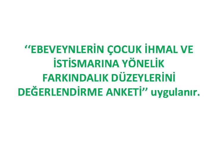 ‘‘EBEVEYNLERİN ÇOCUK İHMAL VE İSTİSMARINA YÖNELİK FARKINDALIK DÜZEYLERİNİ DEĞERLENDİRME ANKETİ’’ uygulanır. 