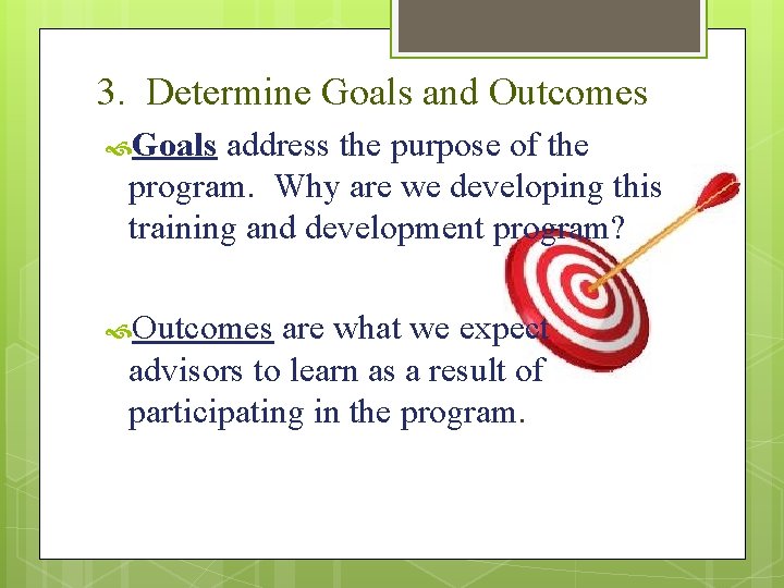 3. Determine Goals and Outcomes Goals address the purpose of the program. Why are