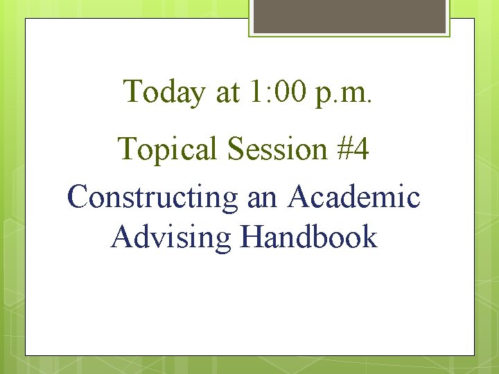 Today at 1: 00 p. m. Topical Session #4 Constructing an Academic Advising Handbook