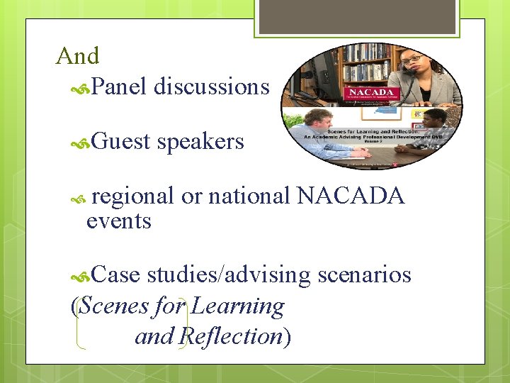 And Panel discussions Guest speakers regional or national NACADA events Case studies/advising scenarios (Scenes