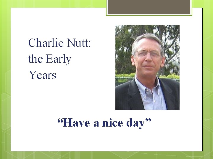 Charlie Nutt: the Early Years “Have a nice day” 