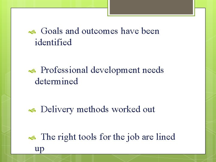 Goals and outcomes have been identified Professional development needs determined Delivery methods worked out