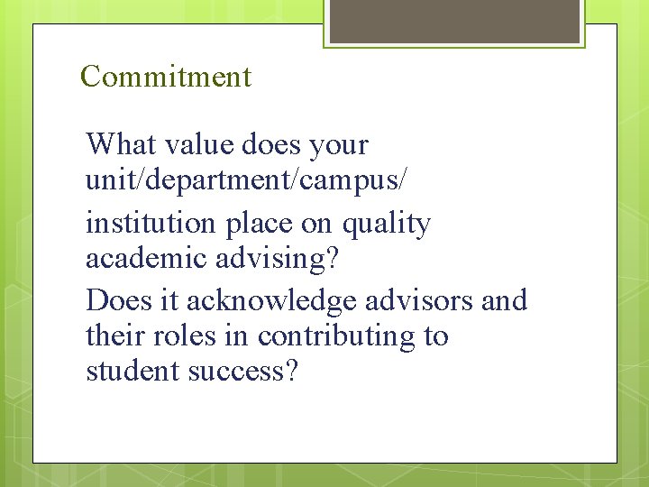 Commitment What value does your unit/department/campus/ institution place on quality academic advising? Does it