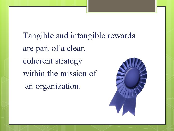 Tangible and intangible rewards are part of a clear, coherent strategy within the mission