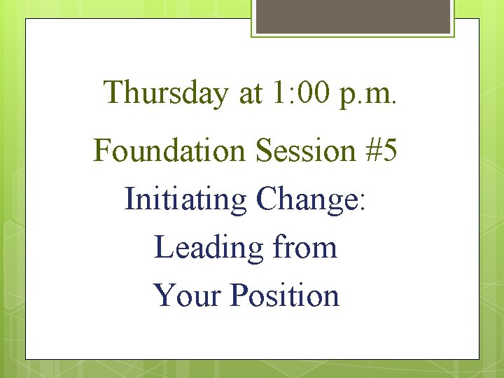Thursday at 1: 00 p. m. Foundation Session #5 Initiating Change: Leading from Your