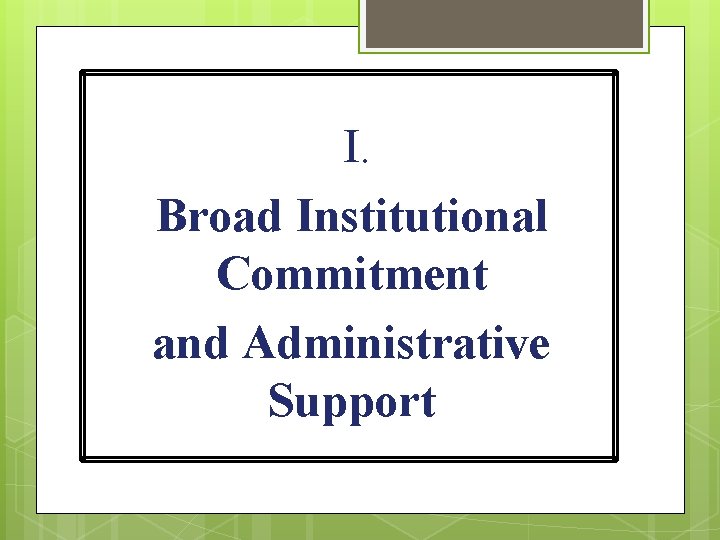 I. Broad Institutional Commitment and Administrative Support 