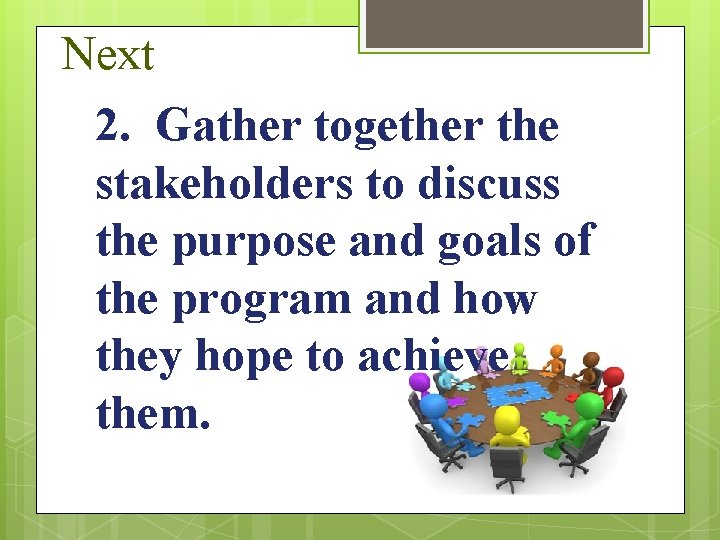 Next 2. Gather together the stakeholders to discuss the purpose and goals of the