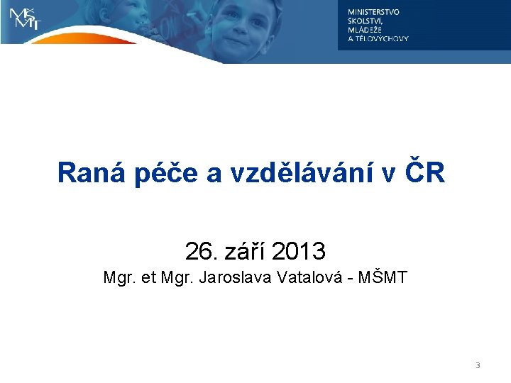 Raná péče a vzdělávání v ČR 26. září 2013 Mgr. et Mgr. Jaroslava Vatalová