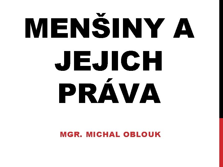 MENŠINY A JEJICH PRÁVA MGR. MICHAL OBLOUK 