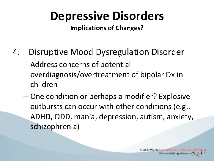 Depressive Disorders Implications of Changes? 4. Disruptive Mood Dysregulation Disorder – Address concerns of