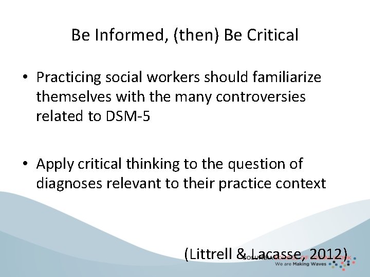 Be Informed, (then) Be Critical • Practicing social workers should familiarize themselves with the
