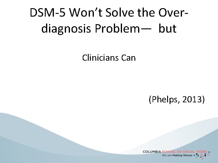 DSM-5 Won’t Solve the Overdiagnosis Problem— but Clinicians Can (Phelps, 2013) 