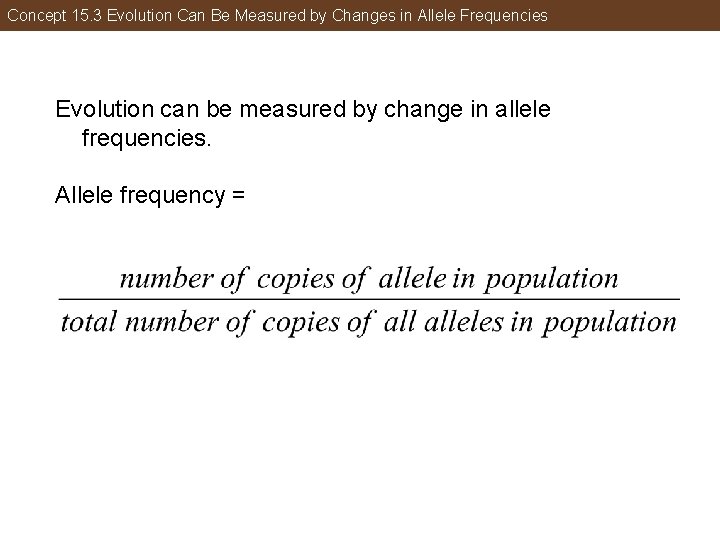 Concept 15. 3 Evolution Can Be Measured by Changes in Allele Frequencies Evolution can