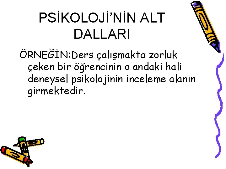 PSİKOLOJİ’NİN ALT DALLARI ÖRNEĞİN: Ders çalışmakta zorluk çeken bir öğrencinin o andaki hali deneysel PSİKOLOJİ’NİN ALT DALLARI ÖRNEĞİN: Ders çalışmakta zorluk çeken bir öğrencinin o andaki hali deneysel