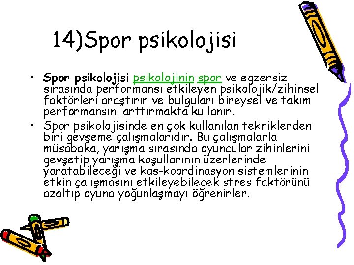 14)Spor psikolojisi • Spor psikolojisi psikolojinin spor ve egzersiz sırasında performansı etkileyen psikolojik/zihinsel faktörleri 14)Spor psikolojisi • Spor psikolojisi psikolojinin spor ve egzersiz sırasında performansı etkileyen psikolojik/zihinsel faktörleri