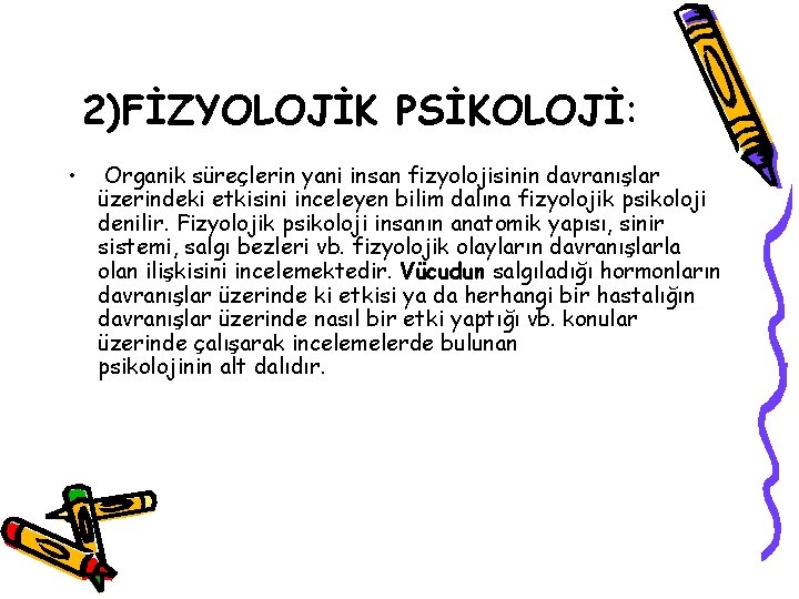 2)FİZYOLOJİK PSİKOLOJİ: • Organik süreçlerin yani insan fizyolojisinin davranışlar üzerindeki etkisini inceleyen bilim dalına 2)FİZYOLOJİK PSİKOLOJİ: • Organik süreçlerin yani insan fizyolojisinin davranışlar üzerindeki etkisini inceleyen bilim dalına