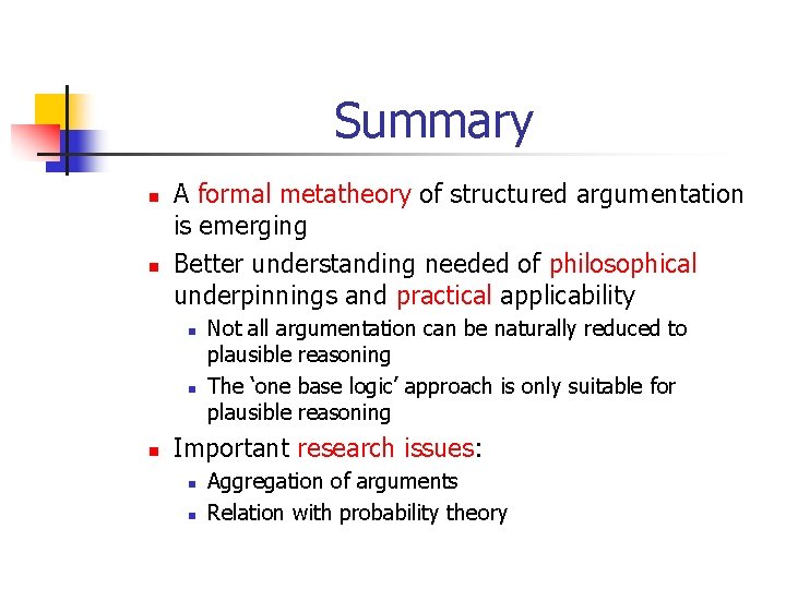 Summary n n A formal metatheory of structured argumentation is emerging Better understanding needed