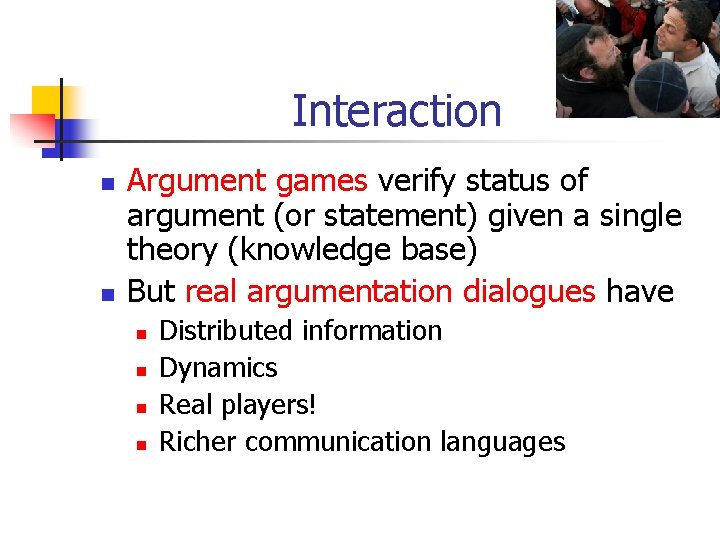 Interaction n n Argument games verify status of argument (or statement) given a single