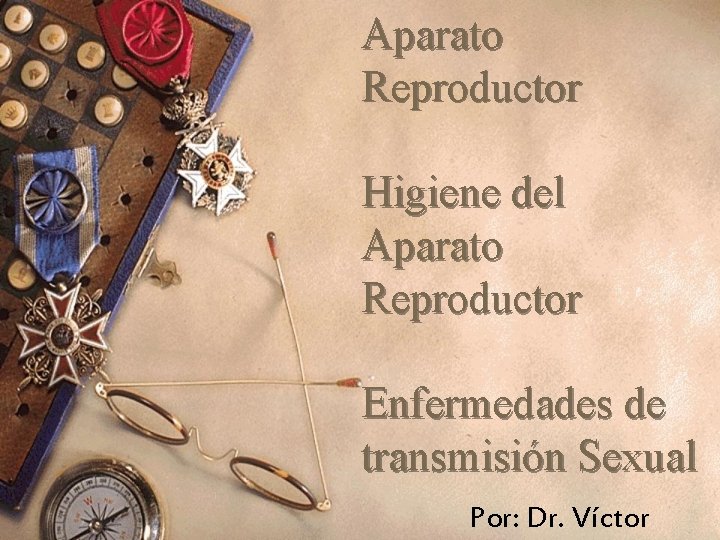 Aparato Reproductor Higiene del Aparato Reproductor Enfermedades de transmisión Sexual Por: Dr. Víctor 