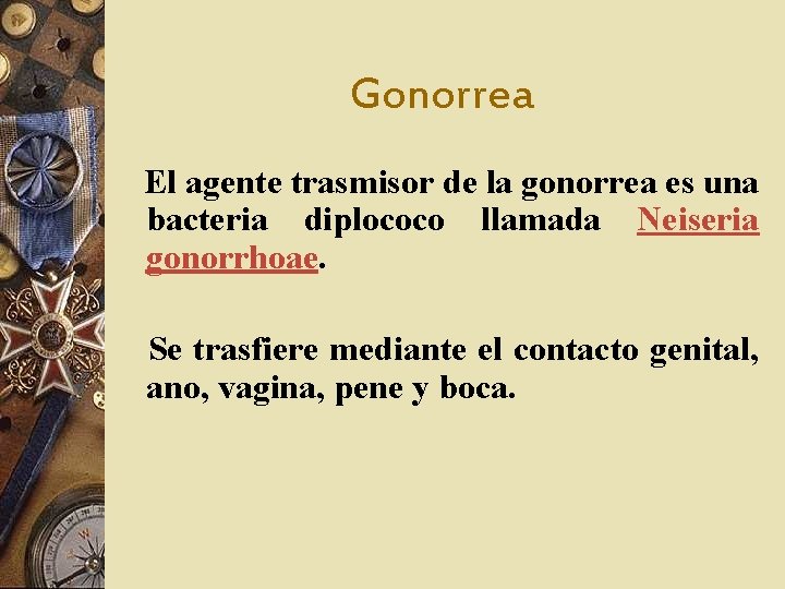 Gonorrea El agente trasmisor de la gonorrea es una bacteria diplococo llamada Neiseria gonorrhoae.