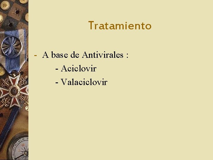 Tratamiento - A base de Antivirales : - Aciclovir - Valaciclovir 