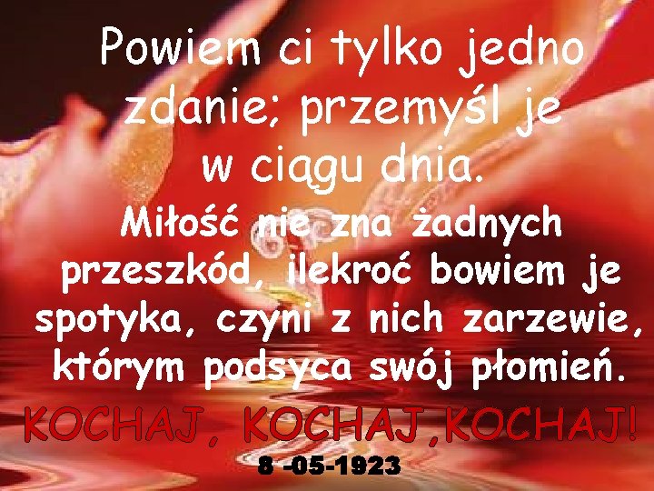 Powiem ci tylko jedno zdanie; przemyśl je w ciągu dnia. Miłość nie zna żadnych