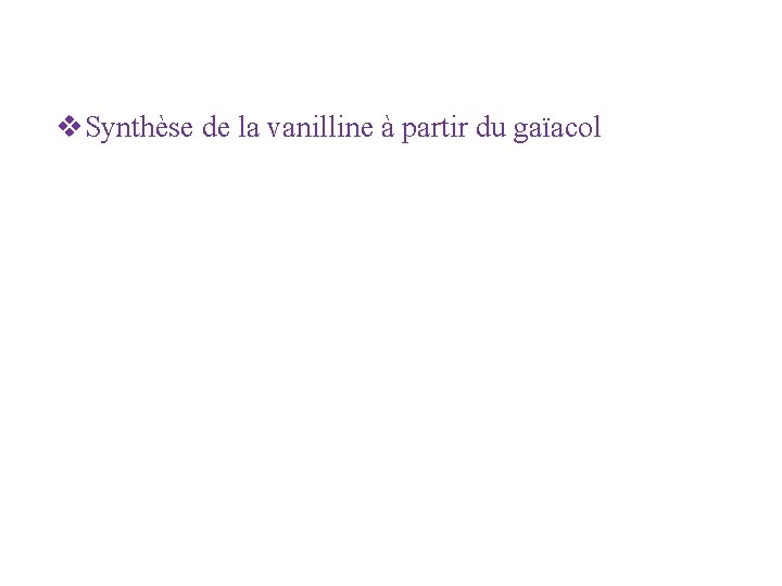 v. Synthèse de la vanilline à partir du gaïacol v. Synthèse de la vanilline à partir du gaïacol