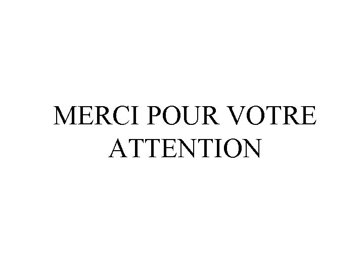 MERCI POUR VOTRE ATTENTION MERCI POUR VOTRE ATTENTION