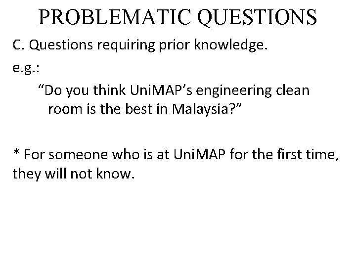 PROBLEMATIC QUESTIONS C. Questions requiring prior knowledge. e. g. : “Do you think Uni.