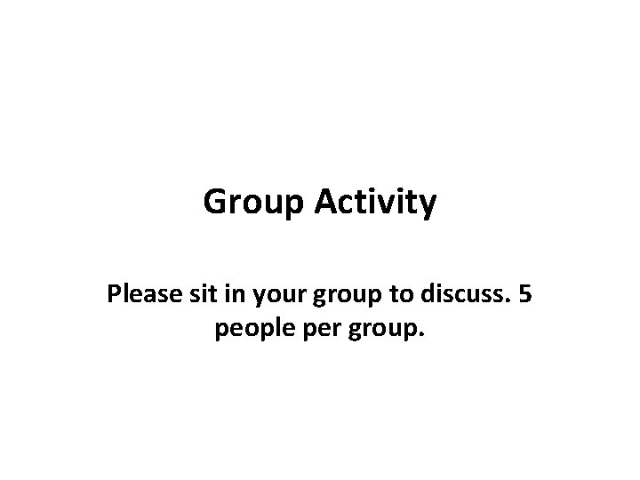 Group Activity Please sit in your group to discuss. 5 people per group. 