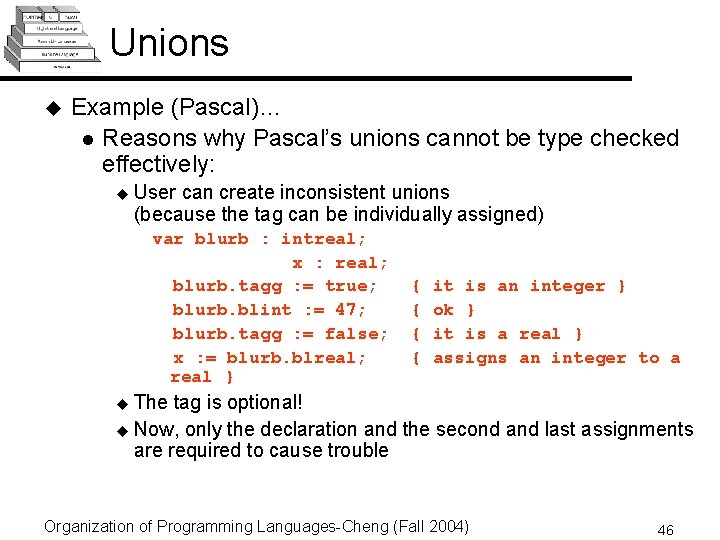 Unions u Example (Pascal)… l Reasons why Pascal’s unions cannot be type checked effectively: