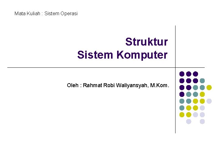 Mata Kuliah : Sistem Operasi Struktur Sistem Komputer Oleh : Rahmat Robi Waliyansyah, M.