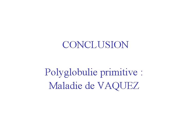 CONCLUSION Polyglobulie primitive : Maladie de VAQUEZ 