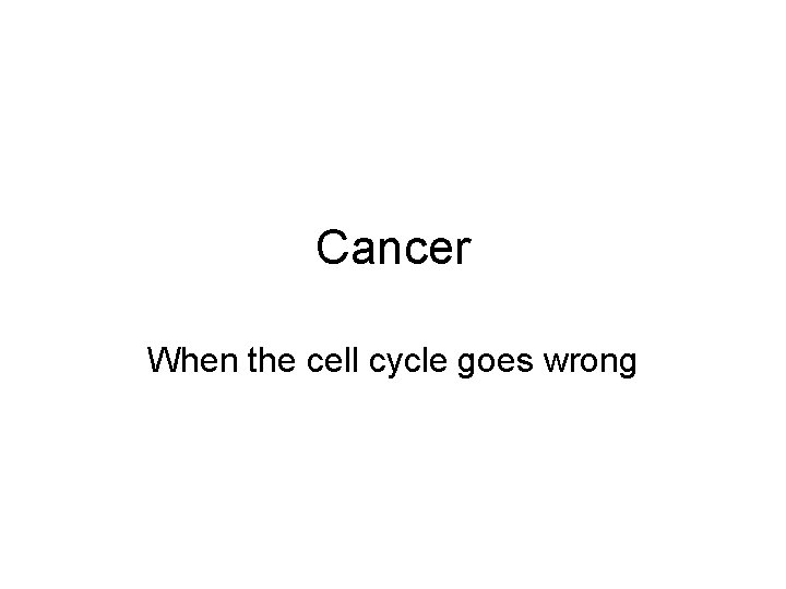 Cancer When the cell cycle goes wrong 